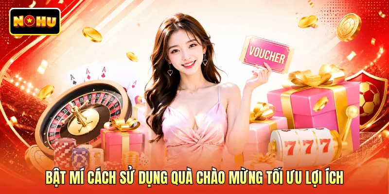 Bật mí cách sử dụng quà chào mừng tối ưu lợi ích