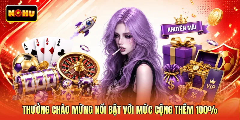 Thưởng chào mừng nổi bật với mức cộng thêm 100%
